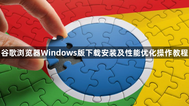 谷歌浏览器Windows版下载安装及性能优化操作教程1