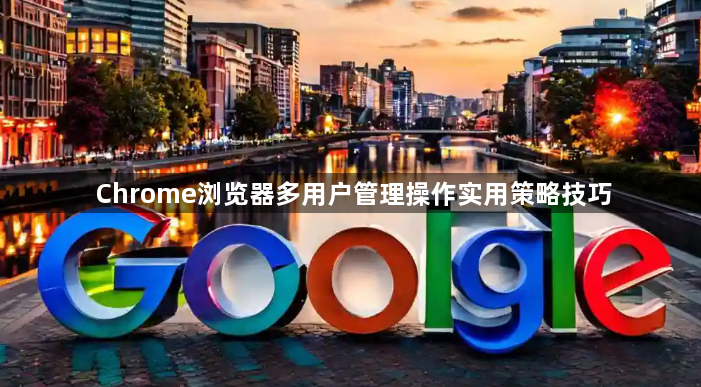 Chrome浏览器多用户管理操作实用策略技巧1