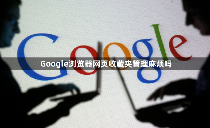 Google浏览器网页收藏夹管理麻烦吗1