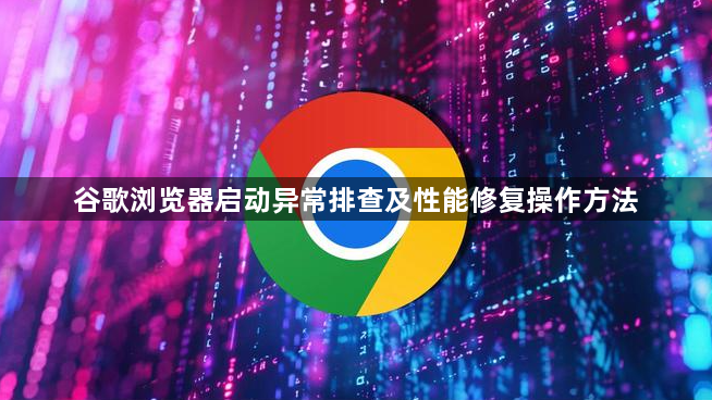 谷歌浏览器启动异常排查及性能修复操作方法1
