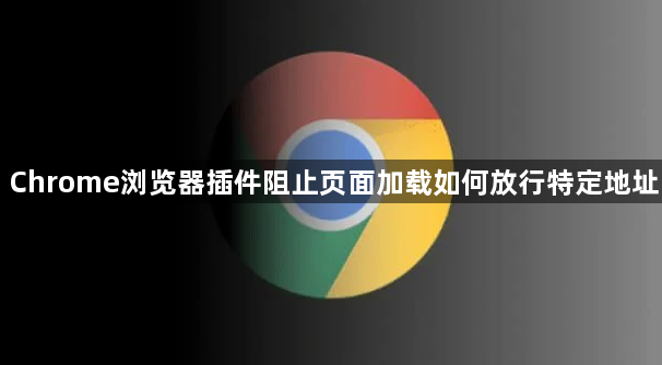 Chrome浏览器插件阻止页面加载如何放行特定地址1