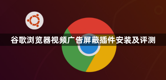 谷歌浏览器视频广告屏蔽插件安装及评测1