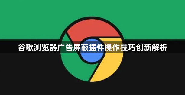 谷歌浏览器广告屏蔽插件操作技巧创新解析1