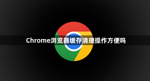 Chrome浏览器缓存清理操作方便吗1