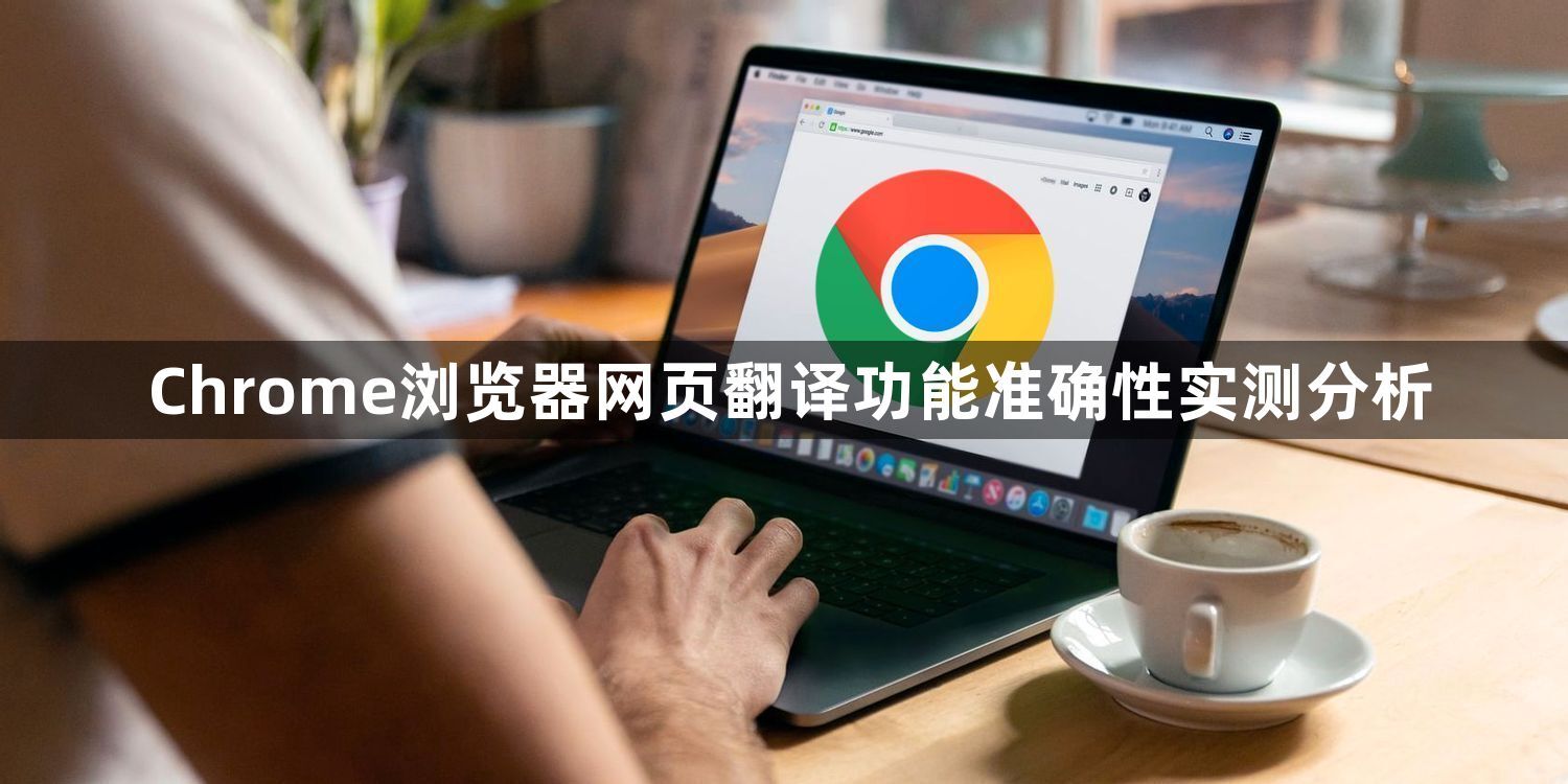 Chrome浏览器网页翻译功能准确性实测分析1