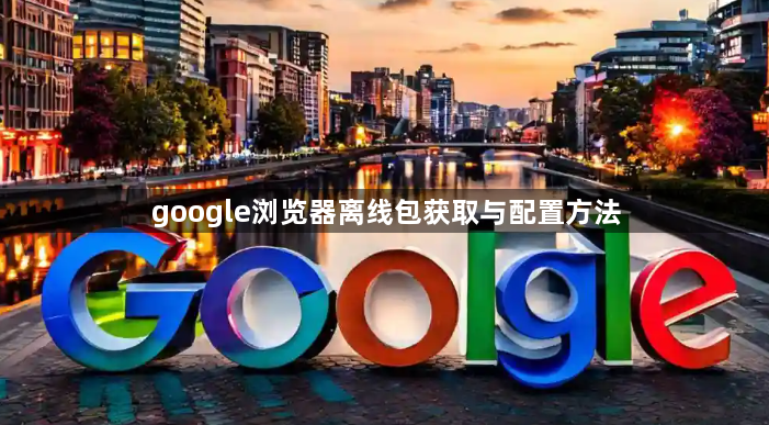google浏览器离线包获取与配置方法1