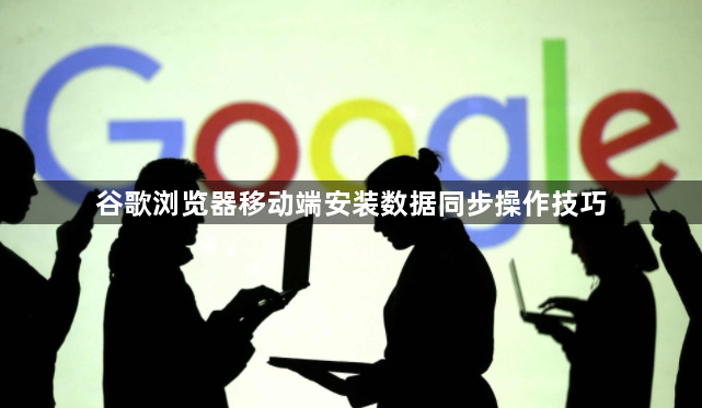 谷歌浏览器移动端安装数据同步操作技巧1