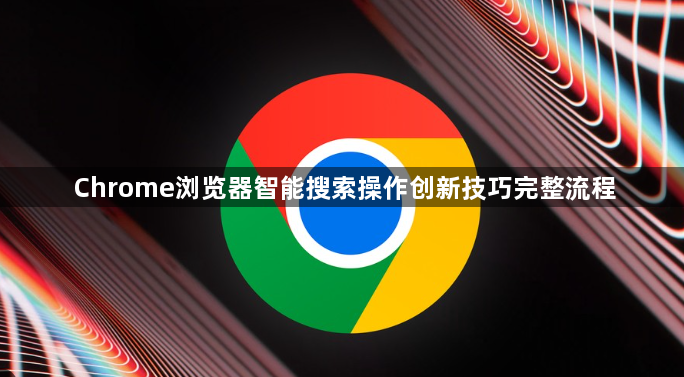 Chrome浏览器智能搜索操作创新技巧完整流程1