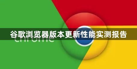 谷歌浏览器版本更新性能实测报告1
