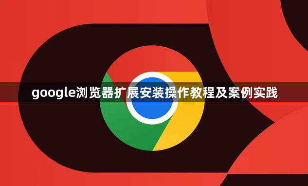 google浏览器扩展安装操作教程及案例实践1