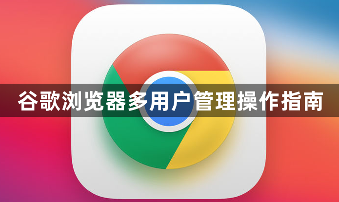 谷歌浏览器多用户管理操作指南1