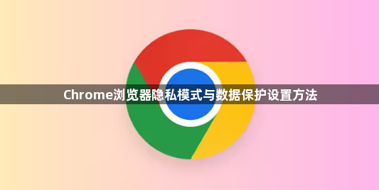Chrome浏览器隐私模式与数据保护设置方法1