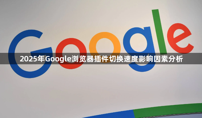 2025年Google浏览器插件切换速度影响因素分析1