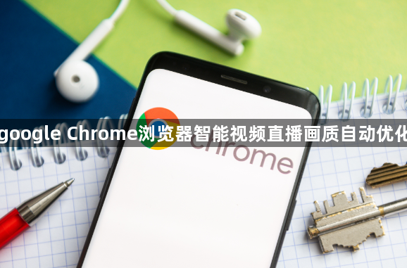 google Chrome浏览器智能视频直播画质自动优化1