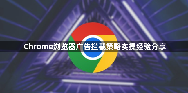 Chrome浏览器广告拦截策略实操经验分享1