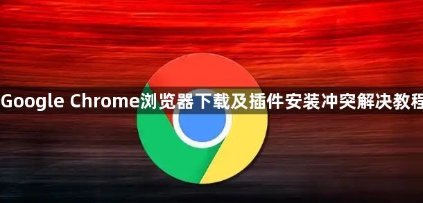 Google Chrome浏览器下载及插件安装冲突解决教程1