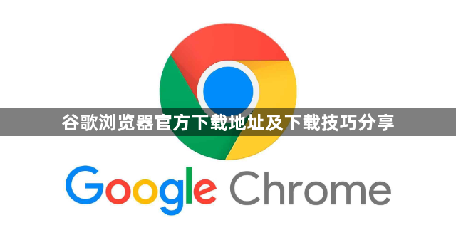 谷歌浏览器官方下载地址及下载技巧分享1