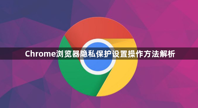 Chrome浏览器隐私保护设置操作方法解析1