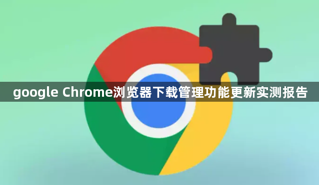 google Chrome浏览器下载管理功能更新实测报告1