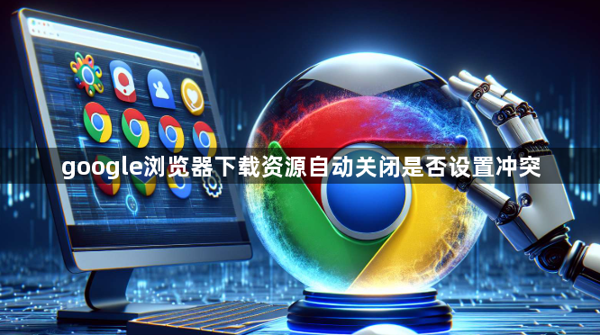 google浏览器下载资源自动关闭是否设置冲突1