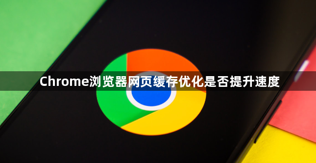 Chrome浏览器网页缓存优化是否提升速度1