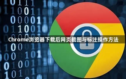 Chrome浏览器下载后网页截图与标注操作方法1
