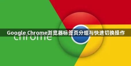 Google Chrome浏览器标签页分组与快速切换操作1