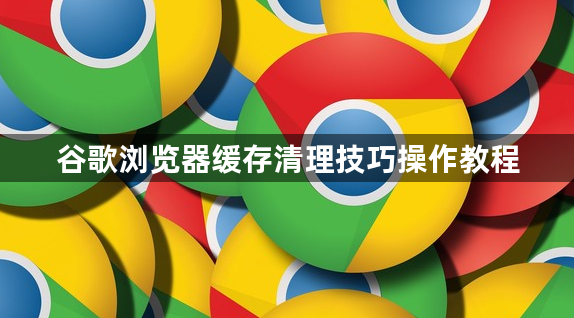 谷歌浏览器缓存清理技巧操作教程1