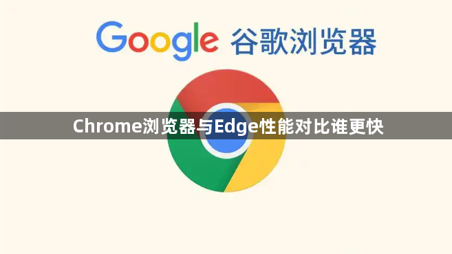 Chrome浏览器与Edge性能对比谁更快1