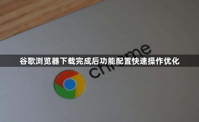 谷歌浏览器下载完成后功能配置快速操作优化1