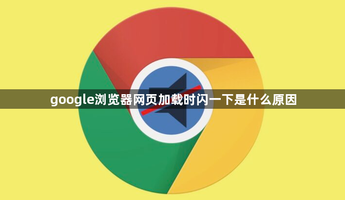 google浏览器网页加载时闪一下是什么原因1
