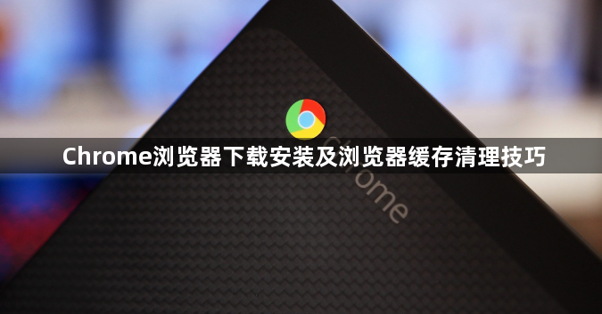 Chrome浏览器下载安装及浏览器缓存清理技巧1