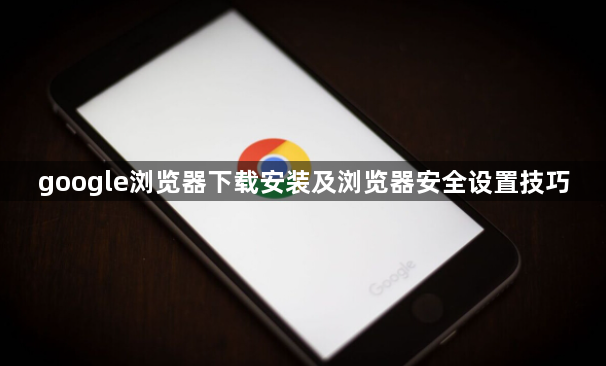 google浏览器下载安装及浏览器安全设置技巧1