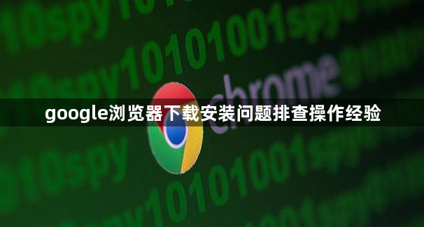 google浏览器下载安装问题排查操作经验1