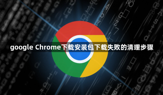google Chrome下载安装包下载失败的清理步骤1