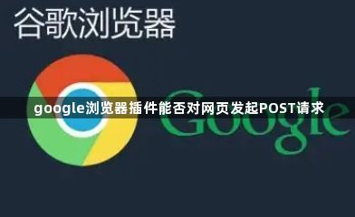 google浏览器插件能否对网页发起POST请求1