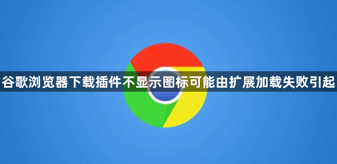 谷歌浏览器下载插件不显示图标可能由扩展加载失败引起1