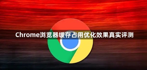 Chrome浏览器缓存占用优化效果真实评测1