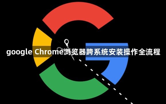 google Chrome浏览器跨系统安装操作全流程1