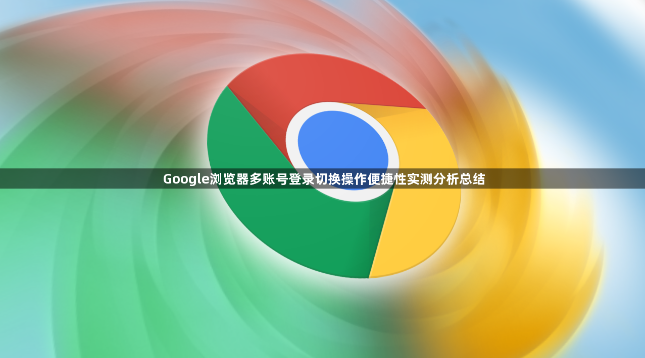 Google浏览器多账号登录切换操作便捷性实测分析总结1