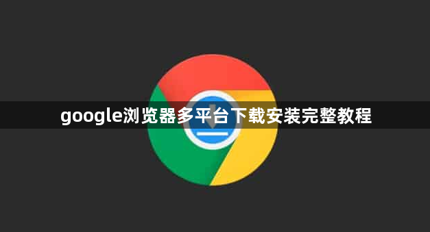 google浏览器多平台下载安装完整教程1