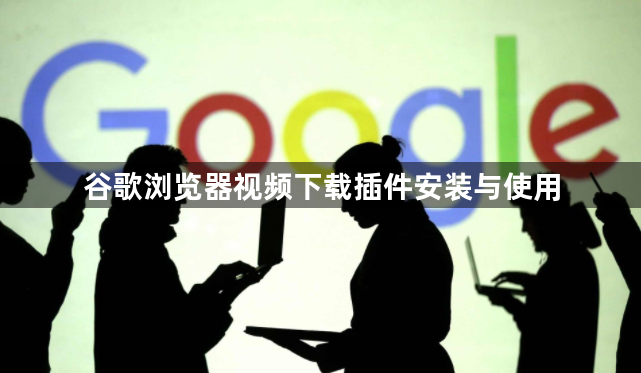 谷歌浏览器视频下载插件安装与使用1