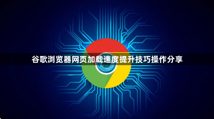 谷歌浏览器网页加载速度提升技巧操作分享1