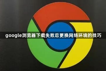 google浏览器下载失败后更换网络环境的技巧1