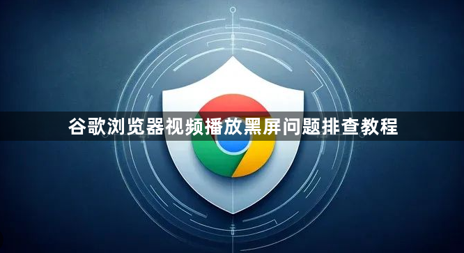 谷歌浏览器视频播放黑屏问题排查教程1