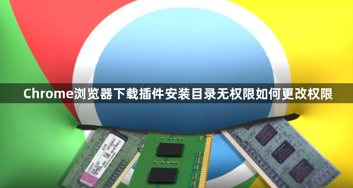 Chrome浏览器下载插件安装目录无权限如何更改权限1