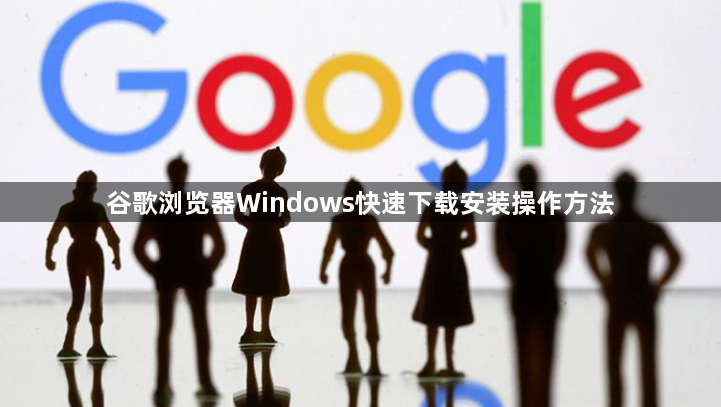 谷歌浏览器Windows快速下载安装操作方法1
