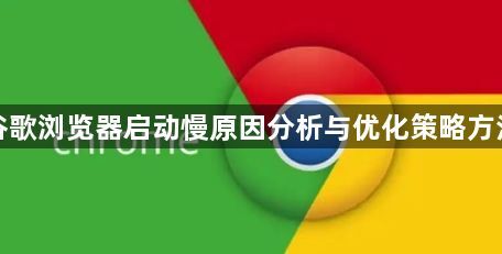 谷歌浏览器启动慢原因分析与优化策略方法1