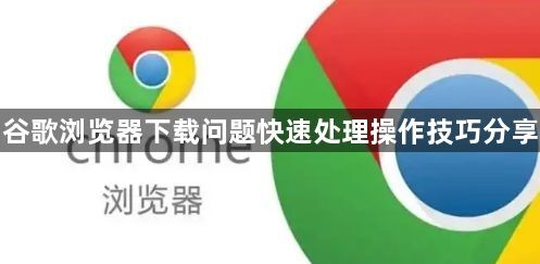 谷歌浏览器下载问题快速处理操作技巧分享1