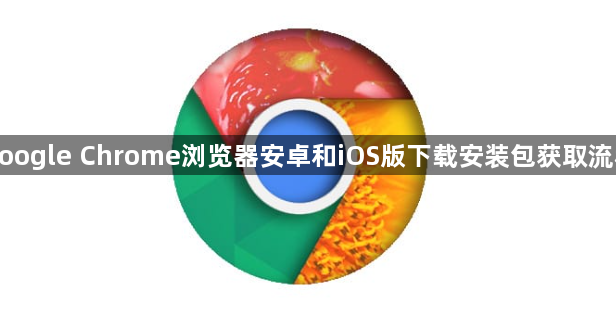 google Chrome浏览器安卓和iOS版下载安装包获取流程1